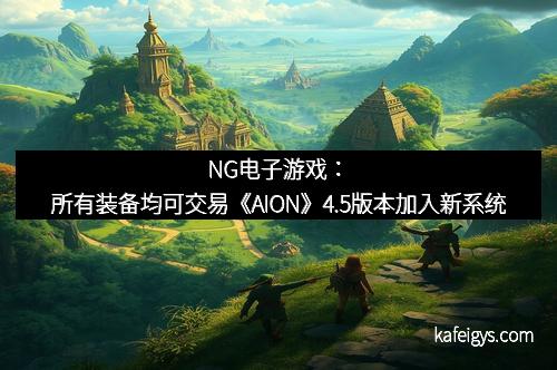 NG电子游戏：所有装备均可交易《AION》4.5版本加入新系统