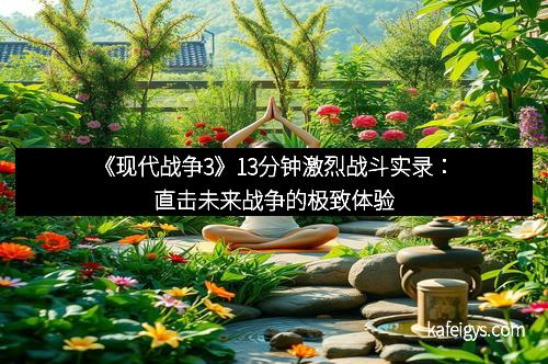 《现代战争3》13分钟激烈战斗实录：直击未来战争的极致体验