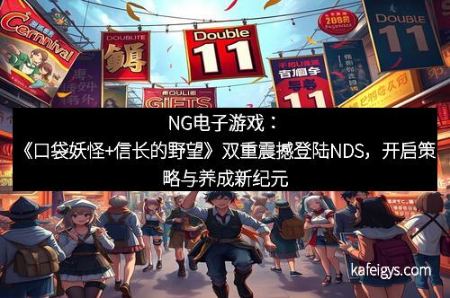 NG电子游戏：《口袋妖怪+信长的野望》双重震撼登陆NDS，开启策略与养成新纪元